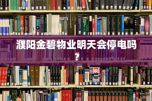 濮阳金碧物业明天会停电吗？