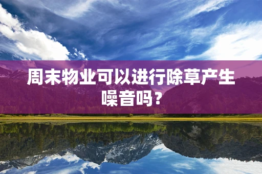 周末物业可以进行除草产生噪音吗？