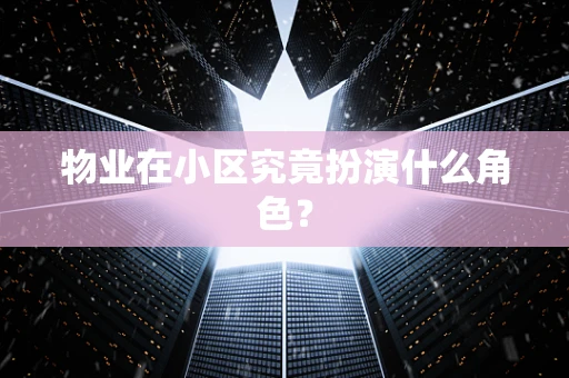 物业在小区究竟扮演什么角色？