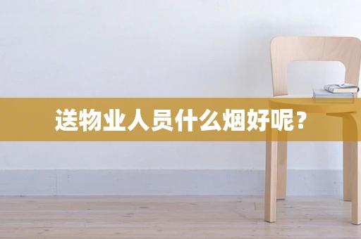 送物业人员什么烟好呢？