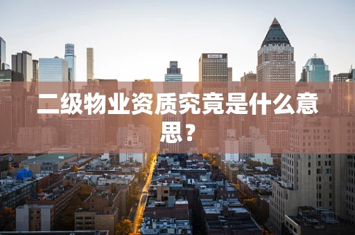 二级物业资质究竟是什么意思？