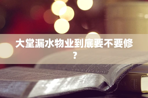 大堂漏水物业到底要不要修？