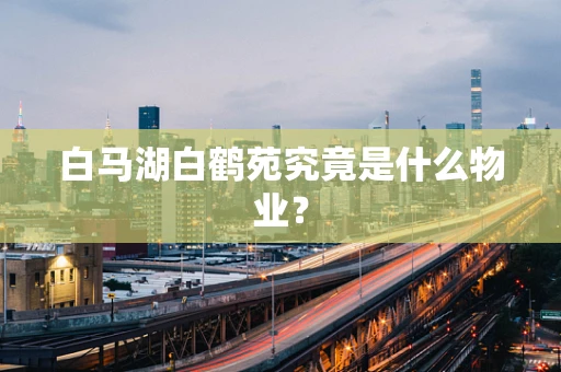 白马湖白鹤苑究竟是什么物业？
