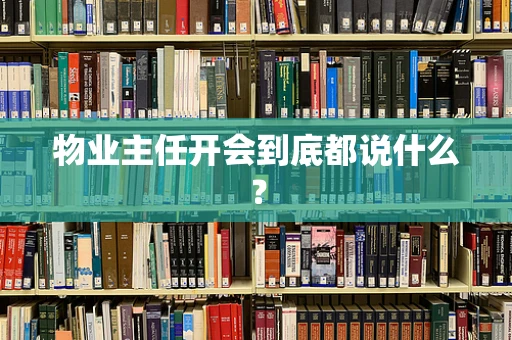 物业主任开会到底都说什么？