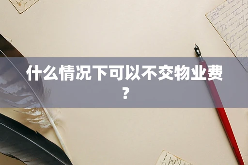 什么情况下可以不交物业费？