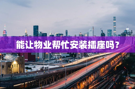 能让物业帮忙安装插座吗？