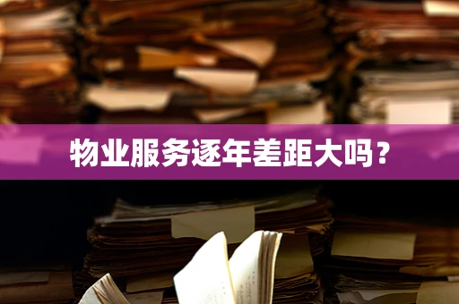 物业服务逐年差距大吗？