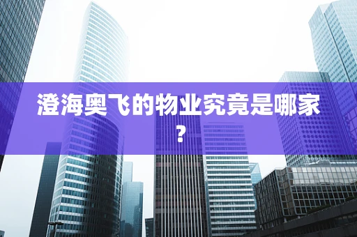 澄海奥飞的物业究竟是哪家？