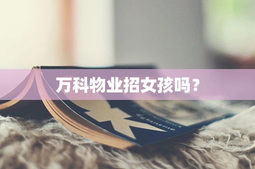 万科物业招女孩吗？