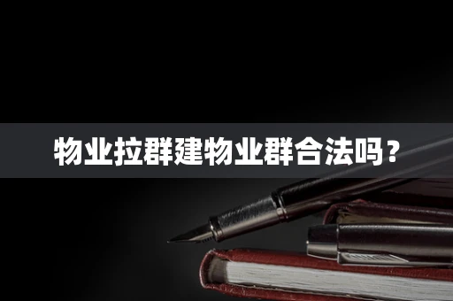 物业拉群建物业群合法吗？