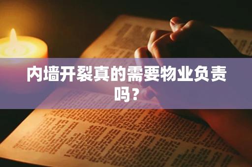 内墙开裂真的需要物业负责吗？