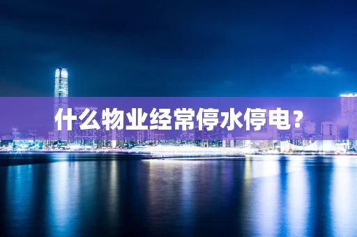 什么物业经常停水停电？