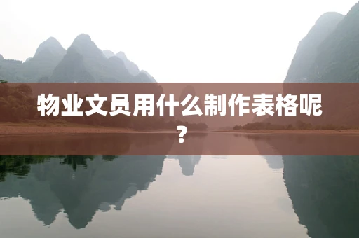 物业文员用什么制作表格呢？