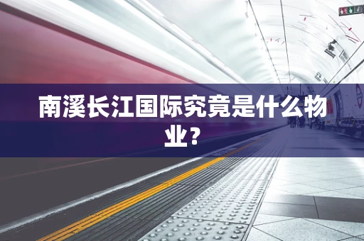 南溪长江国际究竟是什么物业？