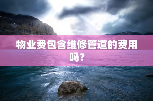 物业费包含维修管道的费用吗？