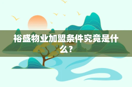 裕盛物业加盟条件究竟是什么？