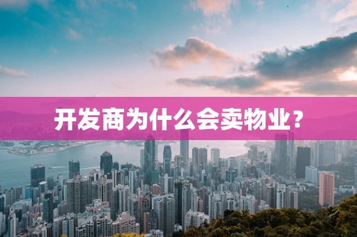 开发商为什么会卖物业？