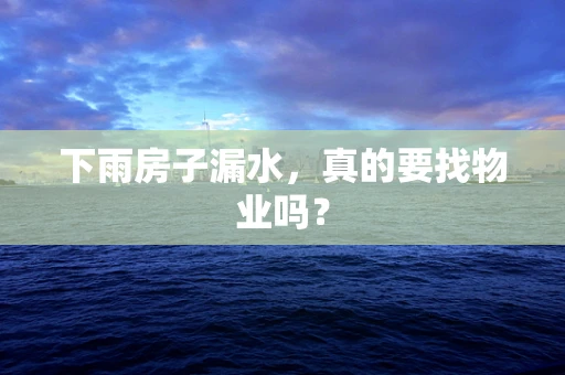 下雨房子漏水，真的要找物业吗？
