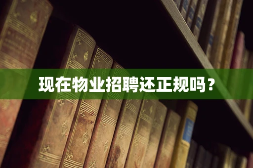 现在物业招聘还正规吗？