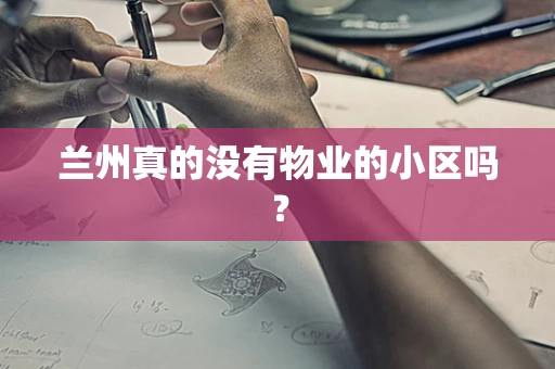兰州真的没有物业的小区吗？