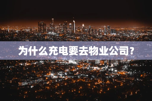 为什么充电要去物业公司？