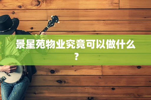 景星苑物业究竟可以做什么？