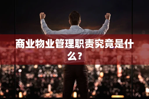 商业物业管理职责究竟是什么？