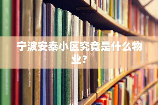 宁波安泰小区究竟是什么物业？