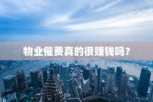 物业催费真的很赚钱吗？