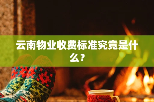 云南物业收费标准究竟是什么？