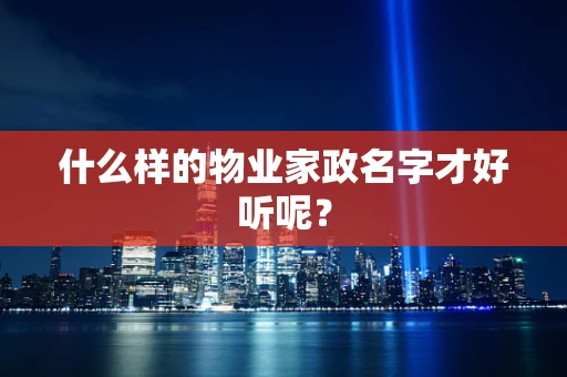 什么样的物业家政名字才好听呢？