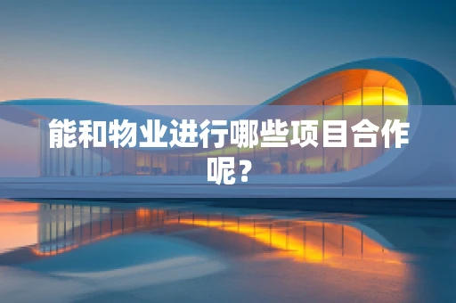 能和物业进行哪些项目合作呢？