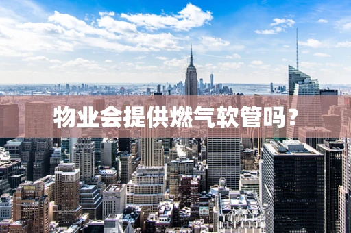 物业会提供燃气软管吗？