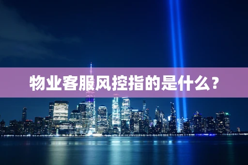 物业客服风控指的是什么？
