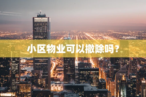 小区物业可以撤除吗？