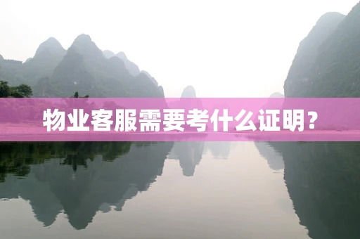 物业客服需要考什么证明？