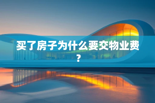 买了房子为什么要交物业费？