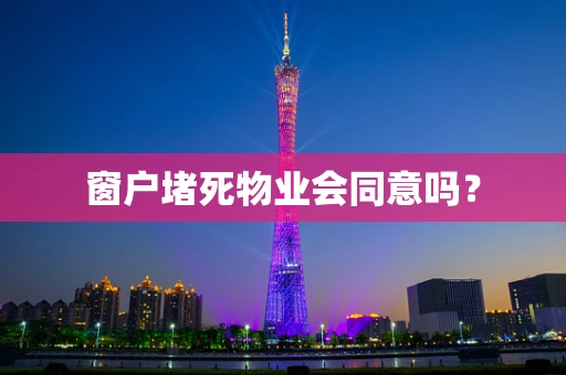 窗户堵死物业会同意吗？