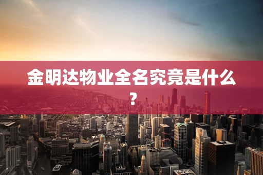 金明达物业全名究竟是什么？