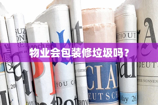 物业会包装修垃圾吗？