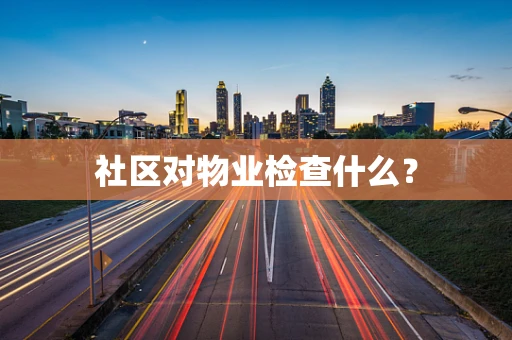 社区对物业检查什么？