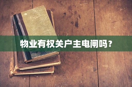 物业有权关户主电闸吗？