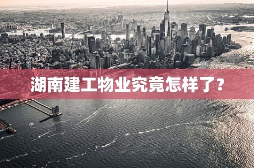 湖南建工物业究竟怎样了？
