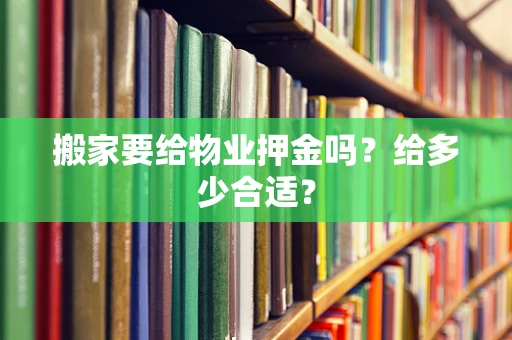 搬家要给物业押金吗？给多少合适？
