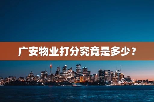 广安物业打分究竟是多少？