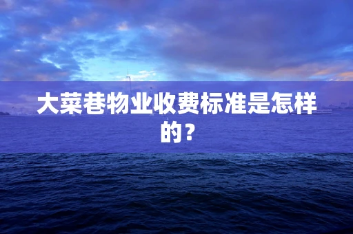 大菜巷物业收费标准是怎样的？