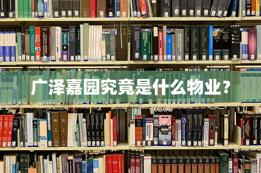 广泽嘉园究竟是什么物业？