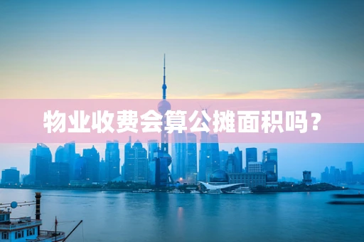 物业收费会算公摊面积吗？