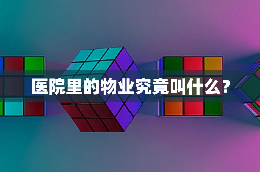医院里的物业究竟叫什么？