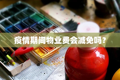 疫情期间物业费会减免吗？